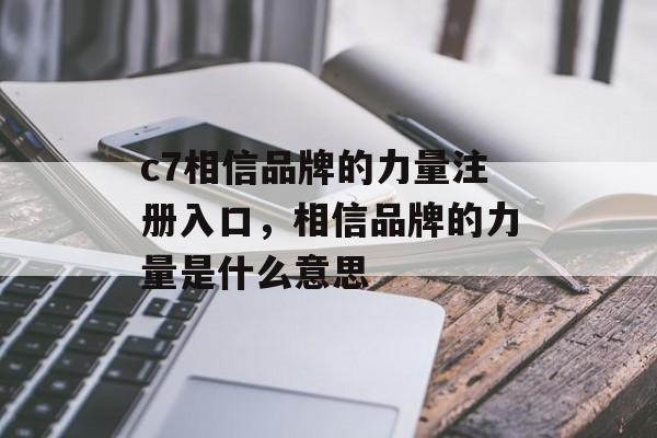 c7相信品牌的力量注册入口，相信品牌的力量是什么意思