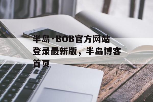 半岛·BOB官方网站登录最新版，半岛博客首页