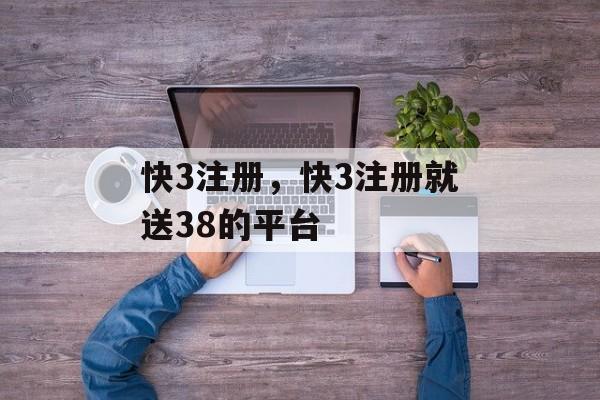 快3注册，快3注册就送38的平台