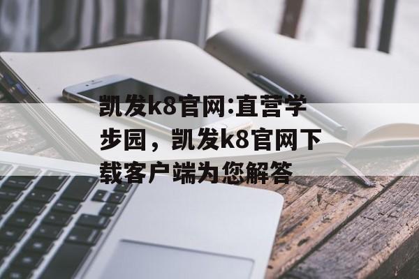 凯发k8官网:直营学步园，凯发k8官网下载客户端为您解答