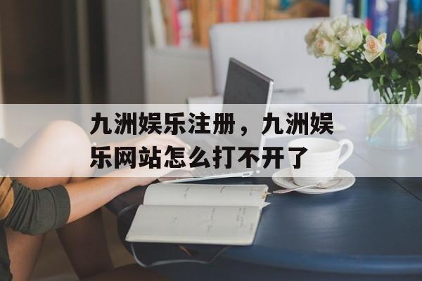 九洲娱乐注册，九洲娱乐网站怎么打不开了