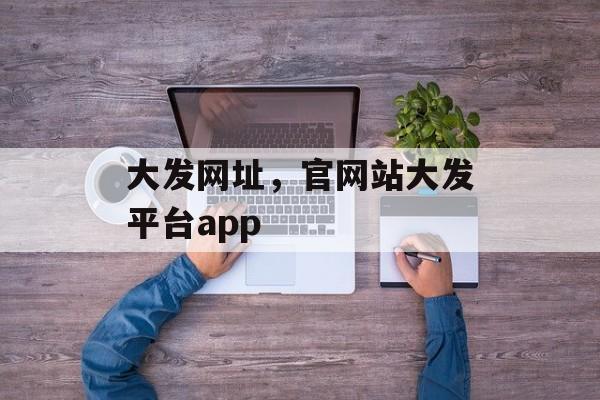 大发网址，官网站大发平台app