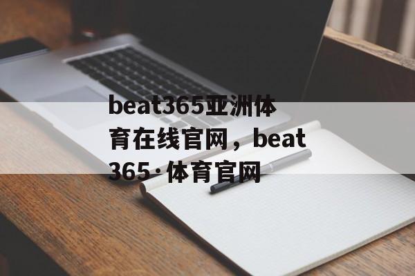 beat365亚洲体育在线官网，beat365·体育官网