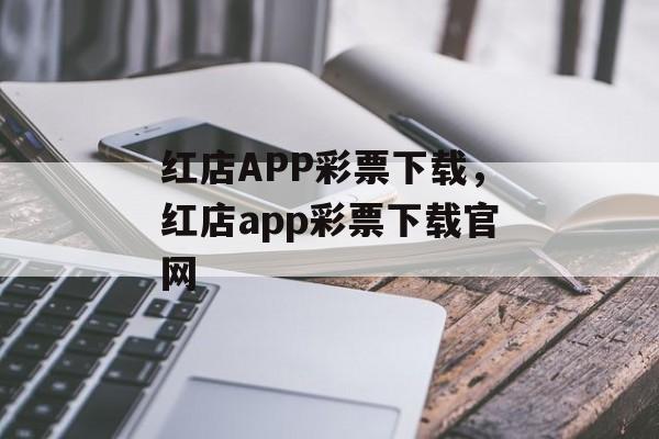 红店APP彩票下载，红店app彩票下载官网